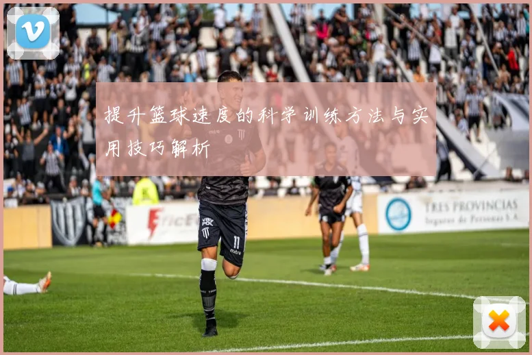 提升篮球速度的科学训练方法与实用技巧解析