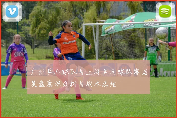 广州乒乓球队与上海乒乓球队赛后复盘意识分析与战术总结