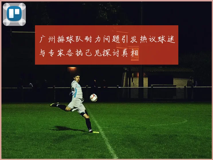 广州排球队耐力问题引发热议球迷与专家各执己见探讨真相