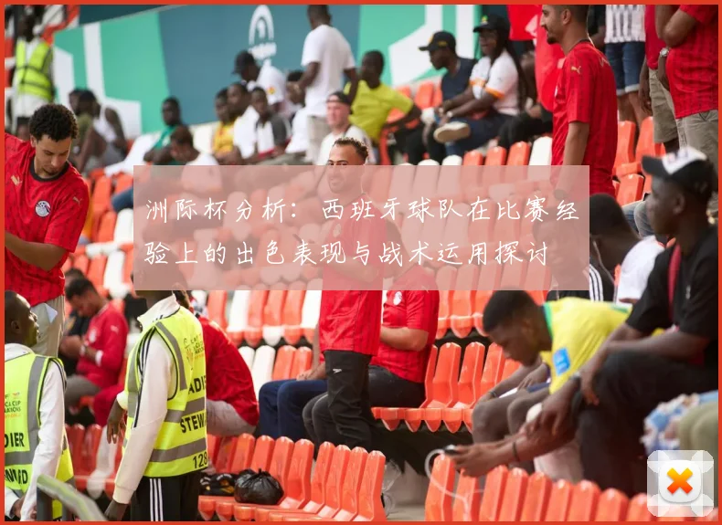 洲际杯分析：西班牙球队在比赛经验上的出色表现与战术运用探讨